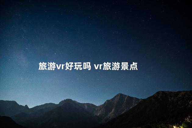 旅游vr好玩吗 vr旅游景点